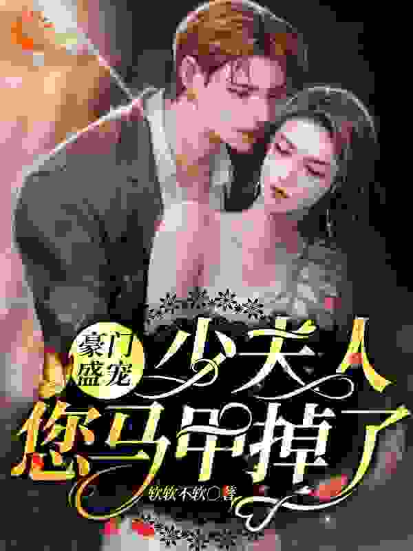 豪门盛宠：少夫人，您马甲掉了全文免费完整版阅读_软软不软_豪门盛宠：少夫人，您马甲掉了最新章节更新全集