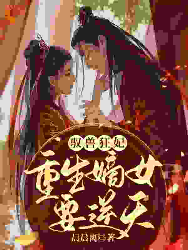 驭兽狂妃：重生嫡女要逆天全文免费完整版阅读_晨晨离_驭兽狂妃：重生嫡女要逆天最新章节更新全集
