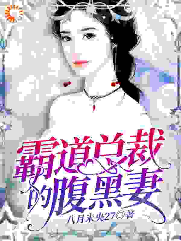 霸道总裁的腹黑妻全文免费完整版阅读_八月未央27_霸道总裁的腹黑妻最新章节更新全集