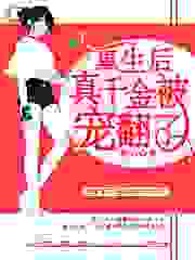 重生后，真千金被宠翻了全文免费完整版阅读_糯心_重生后，真千金被宠翻了最新章节更新全集