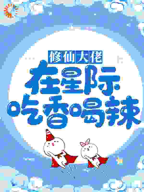 修仙大佬在星际吃香喝辣全文免费完整版阅读_晚休_修仙大佬在星际吃香喝辣最新章节更新全集