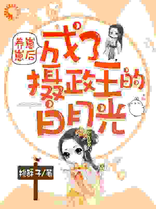 养崽崽后，成了摄政王的白月光全文免费完整版阅读_桃酥子_养崽崽后，成了摄政王的白月光最新章节更新全集