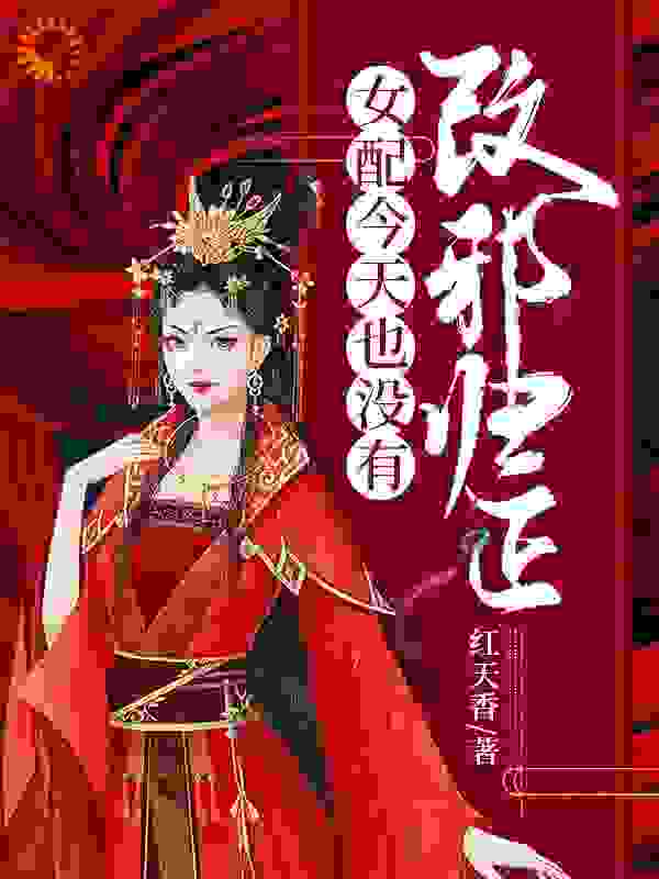 女配今天也没有改邪归正全文免费完整版阅读_红天香_女配今天也没有改邪归正最新章节更新全集