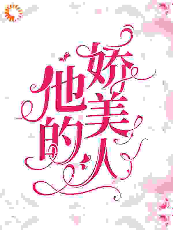 他的娇美人全文免费完整版阅读_小小桃._他的娇美人最新章节更新全集