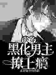 快穿：黑化男主撩上瘾全文免费完整版阅读_长伴余生_快穿：黑化男主撩上瘾最新章节更新全集