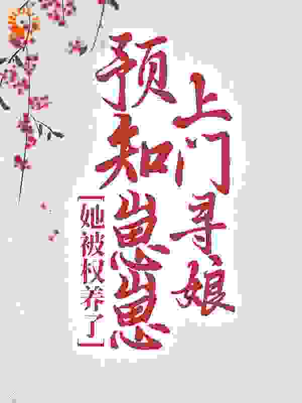 预知崽崽上门寻娘，她被权养了全文免费完整版阅读_百香果果_预知崽崽上门寻娘，她被权养了最新章节更新全集