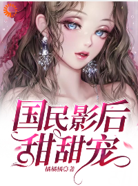 国民影后甜甜宠全文免费完整版阅读_橘橘橘_国民影后甜甜宠最新章节更新全集