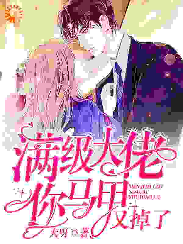 满级大佬，你马甲又掉了全文免费完整版阅读_大呀_满级大佬，你马甲又掉了最新章节更新全集