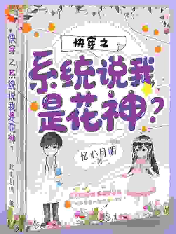 快穿之系统说我是花神全文免费完整版阅读_忆心月明_快穿之系统说我是花神最新章节更新全集
