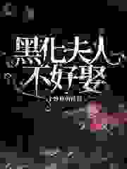 黑化夫人不好娶全文免费完整版阅读_一个炒熟的番茄_黑化夫人不好娶最新章节更新全集