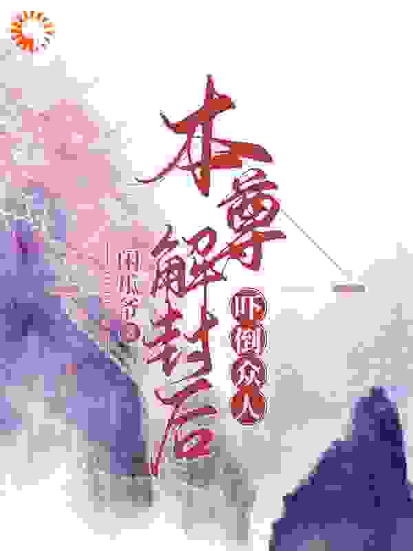 本尊解封后吓倒众人全文免费完整版阅读_闲瓜爷_本尊解封后吓倒众人最新章节更新全集