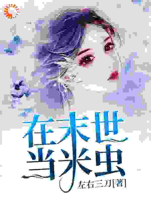 在末世当米虫全文免费完整版阅读_左右三刀_在末世当米虫最新章节更新全集