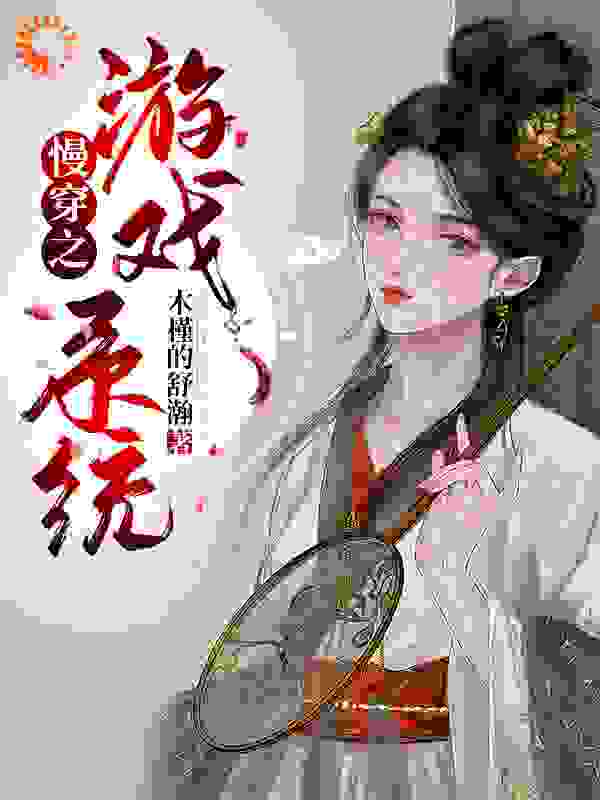 慢穿之游戏系统全文免费完整版阅读_木槿的舒瀚_慢穿之游戏系统最新章节更新全集