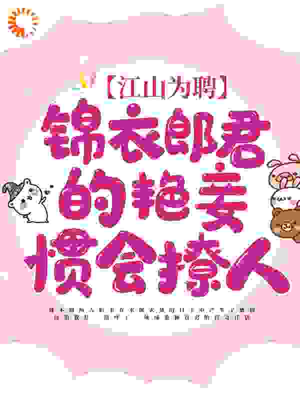 江山为聘：锦衣郎君的艳妾惯会撩人全文免费完整版阅读_綦他年_江山为聘：锦衣郎君的艳妾惯会撩人最新章节更新全集