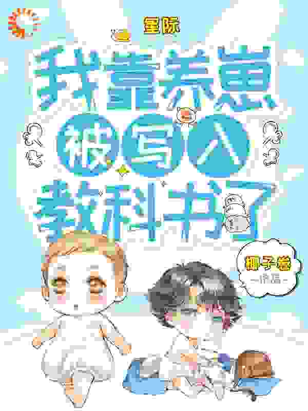 星际：我靠养崽被写入教科书了全文免费完整版阅读_椰子卷_星际：我靠养崽被写入教科书了最新章节更新全集
