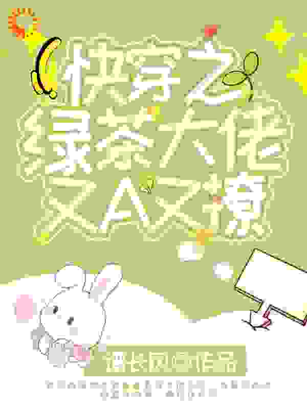 快穿之绿茶大佬又A又撩全文免费完整版阅读_谱长风_快穿之绿茶大佬又A又撩最新章节更新全集
