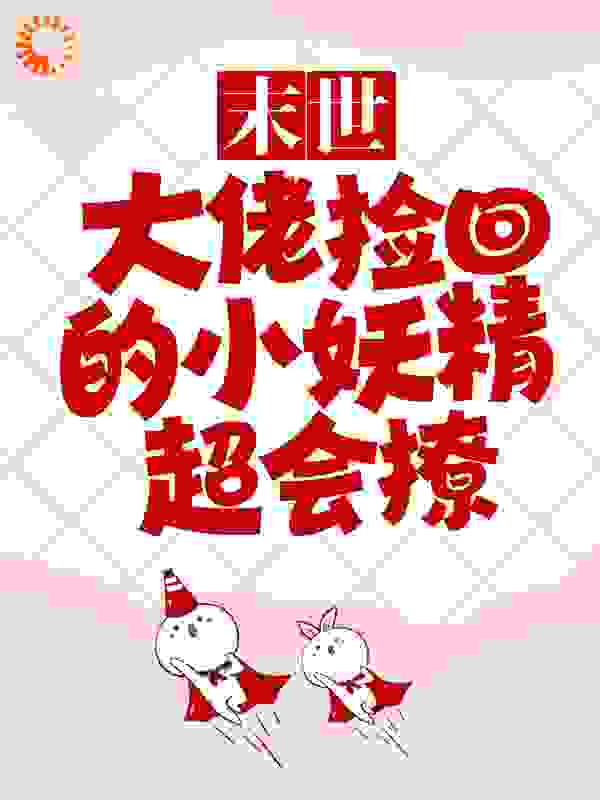 末世：大佬捡回的小妖精超会撩全文免费完整版阅读_九霄云_末世：大佬捡回的小妖精超会撩最新章节更新全集