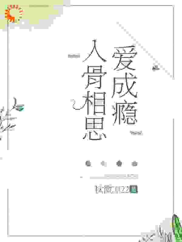 入骨相思爱成瘾全文免费完整版阅读_秋微凉22_入骨相思爱成瘾最新章节更新全集