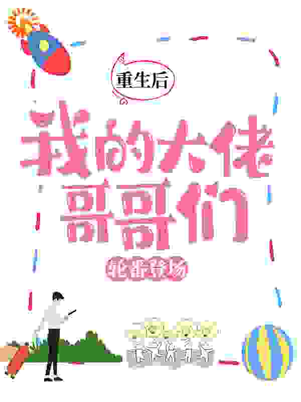 重生后，我的大佬哥哥们轮番登场全文免费完整版阅读_沐灵子_重生后，我的大佬哥哥们轮番登场最新章节更新全集