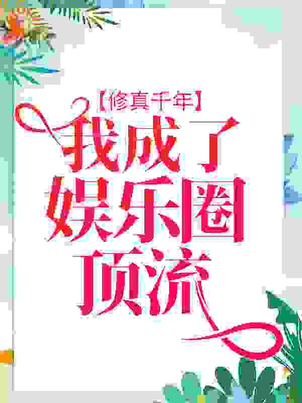 修真千年，我成了娱乐圈顶流全文免费完整版阅读_小木鱼儿啊_修真千年，我成了娱乐圈顶流最新章节更新全集