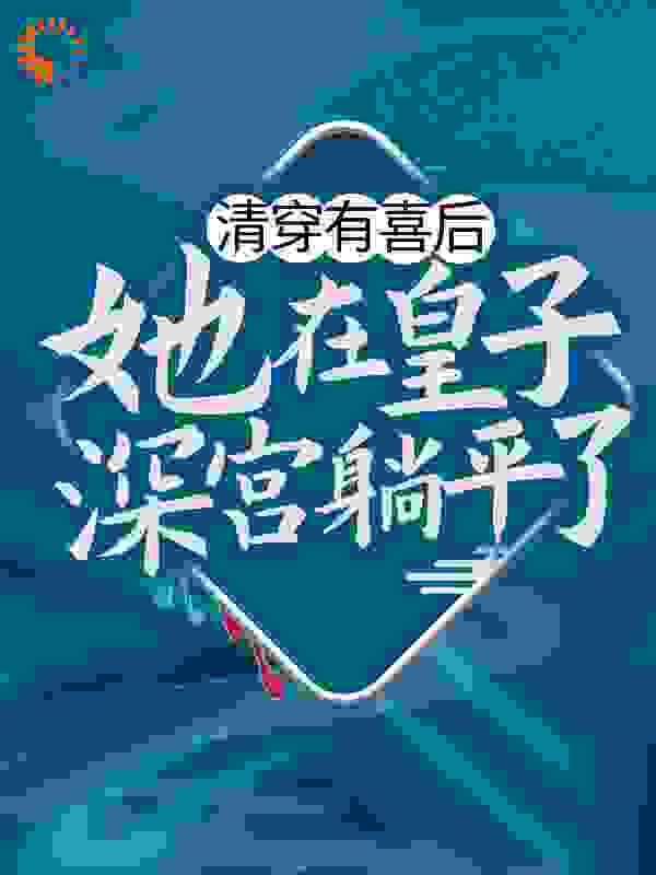 清穿有喜后，她在皇子深宫躺平了全文免费完整版阅读_糖糖8甜_清穿有喜后，她在皇子深宫躺平了最新章节更新全集