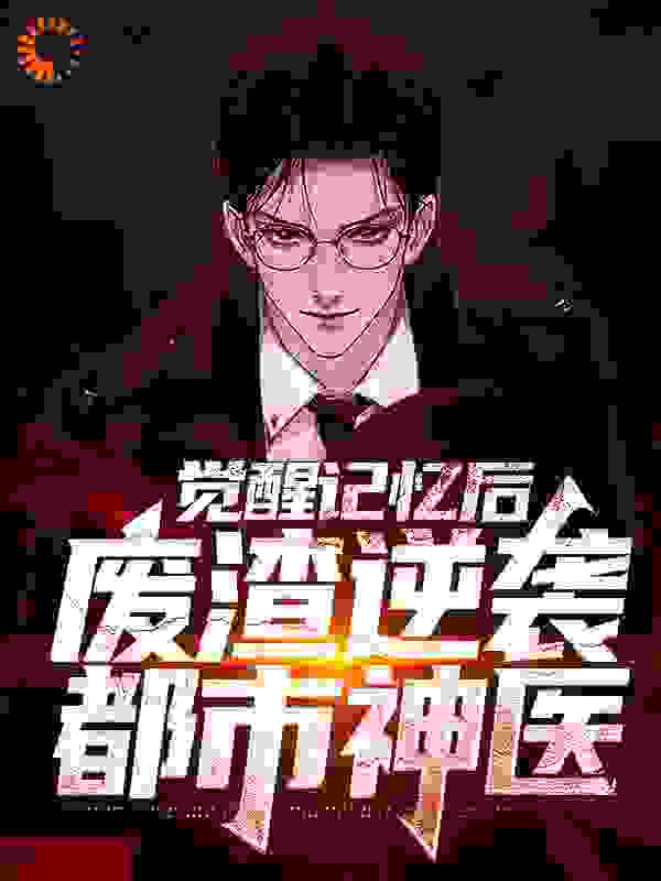 觉醒记忆后，废渣逆袭都市神医全文免费完整版阅读_执笔墨丹青_觉醒记忆后，废渣逆袭都市神医最新章节更新全集