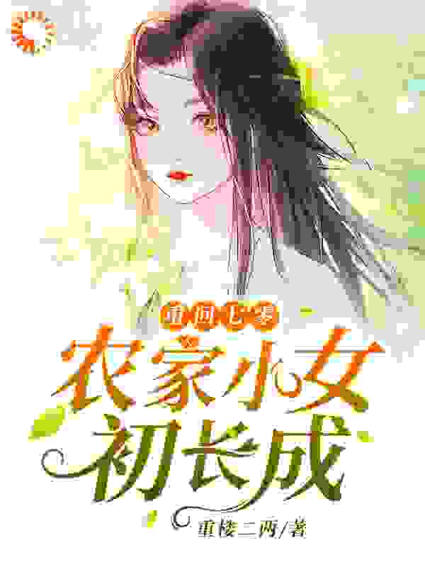 重回七零：农家小女初长成全文免费完整版阅读_重楼二两_重回七零：农家小女初长成最新章节更新全集
