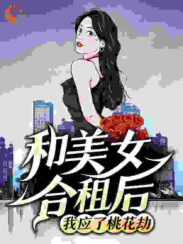 和美女合租后，我应了桃花劫全文免费完整版阅读_阿帕奇_和美女合租后，我应了桃花劫最新章节更新全集