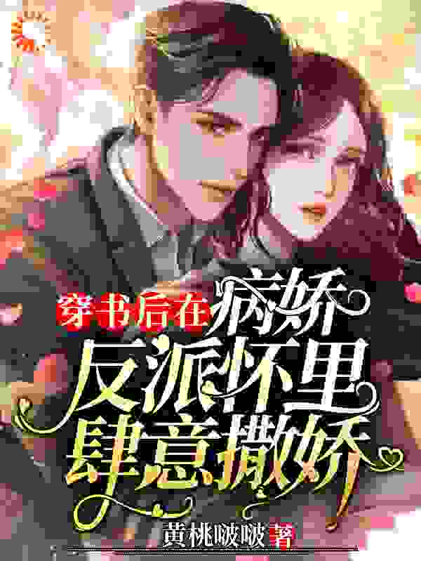 穿书后在病娇反派怀里肆意撒娇全文免费完整版阅读_黄桃啵啵_穿书后在病娇反派怀里肆意撒娇最新章节更新全集
