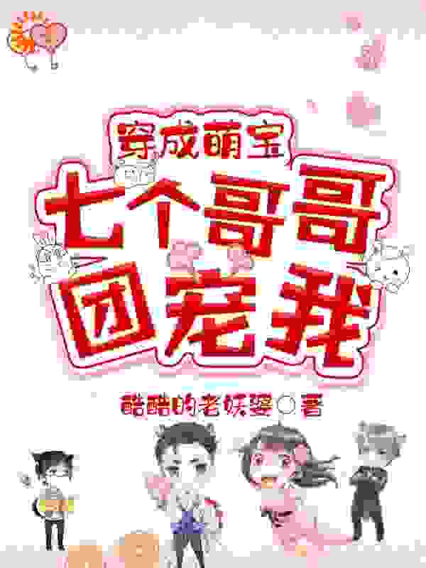 穿成萌宝，七个哥哥团宠我全文免费完整版阅读_酷酷的老妖婆_穿成萌宝，七个哥哥团宠我最新章节更新全集