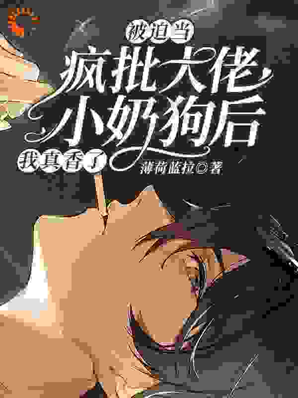 被迫当疯批大佬小奶狗后我真香了全文免费完整版阅读_薄荷蓝拉_被迫当疯批大佬小奶狗后我真香了最新章节更新全集