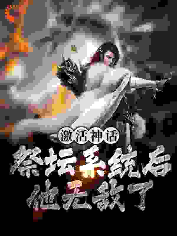 激活神话祭坛系统后，他无敌了全文免费完整版阅读_爱吃馒头的面条_激活神话祭坛系统后，他无敌了最新章节更新全集