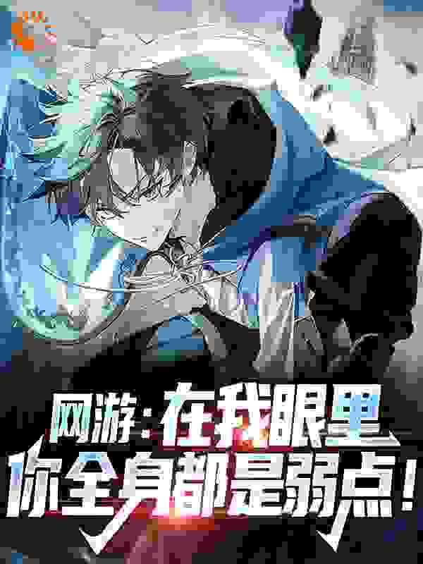 网游：在我眼里，你全身都是弱点！全文免费完整版阅读_三元一只_网游：在我眼里，你全身都是弱点！最新章节更新全集