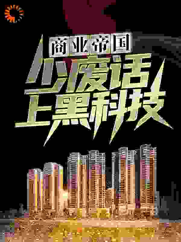 商业帝国：少废话，上黑科技！全文免费完整版阅读_醋溜小白菜_商业帝国：少废话，上黑科技！最新章节更新全集