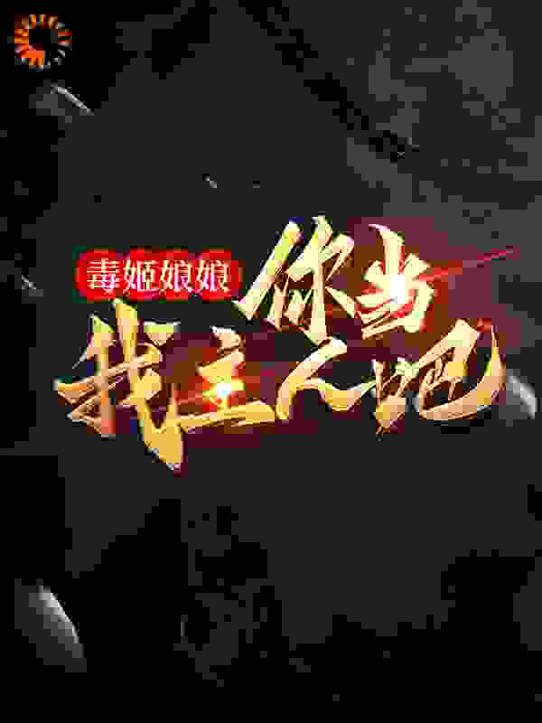 毒姬娘娘，你当我主人吧全文免费完整版阅读_天晨本尊_毒姬娘娘，你当我主人吧最新章节更新全集