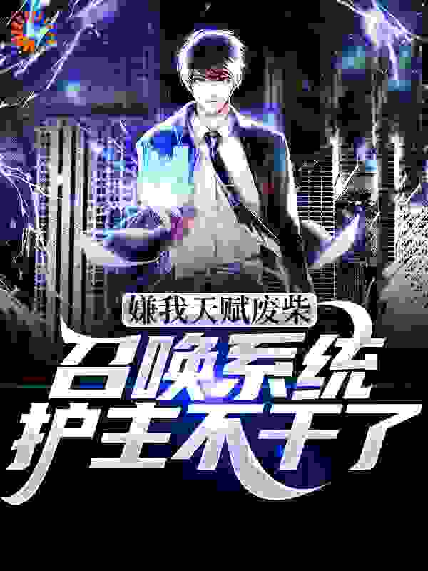 嫌我天赋废柴？召唤系统护主不干了全文免费完整版阅读_是鱼呀_嫌我天赋废柴？召唤系统护主不干了最新章节更新全集