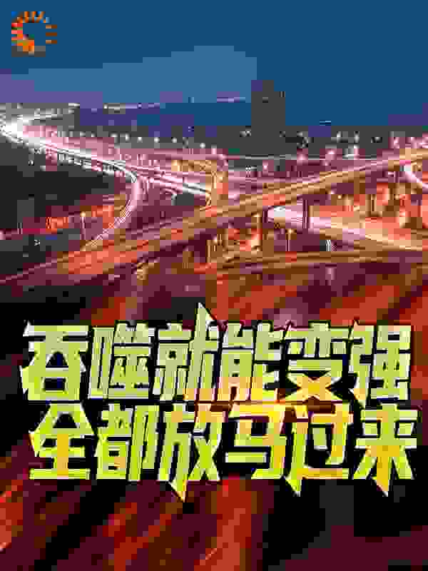 吞噬就能变强？全都放马过来！全文免费完整版阅读_二刀毛本尊_吞噬就能变强？全都放马过来！最新章节更新全集