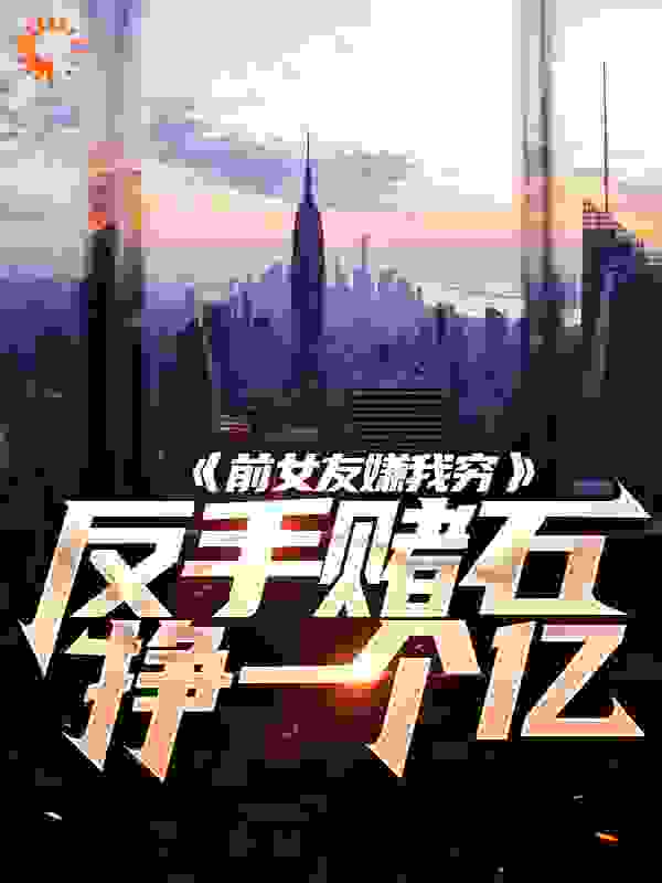 前女友嫌我穷，反手赌石挣一个亿全文免费完整版阅读_国产大熊猫_前女友嫌我穷，反手赌石挣一个亿最新章节更新全集