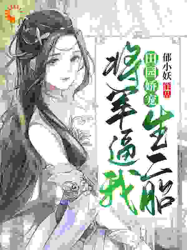 田园娇宠：将军逼我生二胎全文免费完整版阅读_郁小妖_田园娇宠：将军逼我生二胎最新章节更新全集