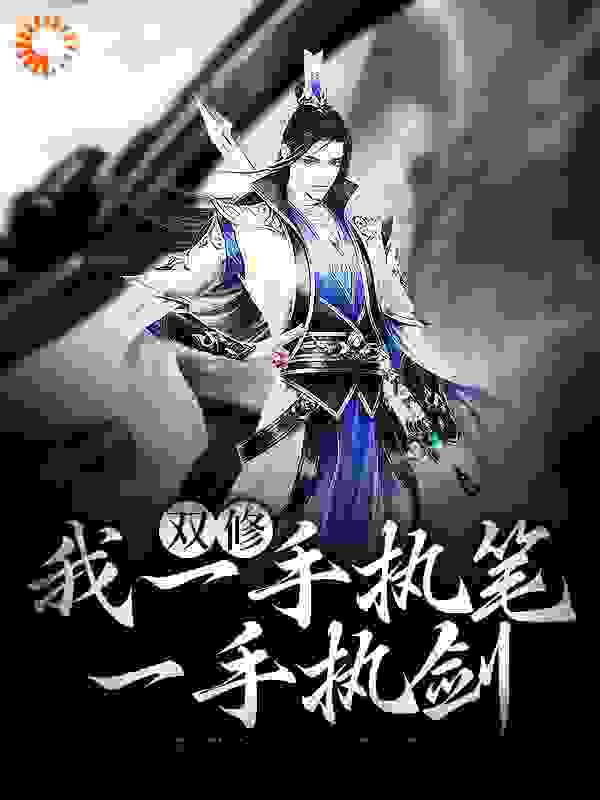 双修：我一手执笔，一手执剑全文免费完整版阅读_逍遥小师叔_双修：我一手执笔，一手执剑最新章节更新全集