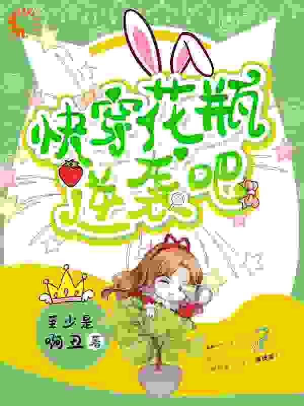 快穿花瓶逆袭吧全文免费完整版阅读_至少是啊丑_快穿花瓶逆袭吧最新章节更新全集