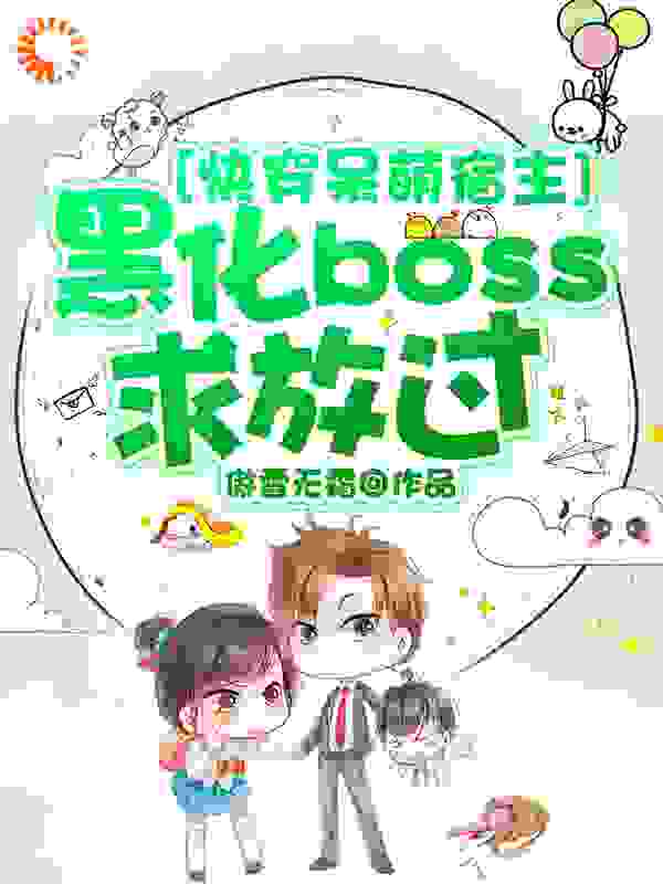 快穿呆萌宿主：黑化boss求放过全文免费完整版阅读_傲雪无霜_快穿呆萌宿主：黑化boss求放过最新章节更新全集