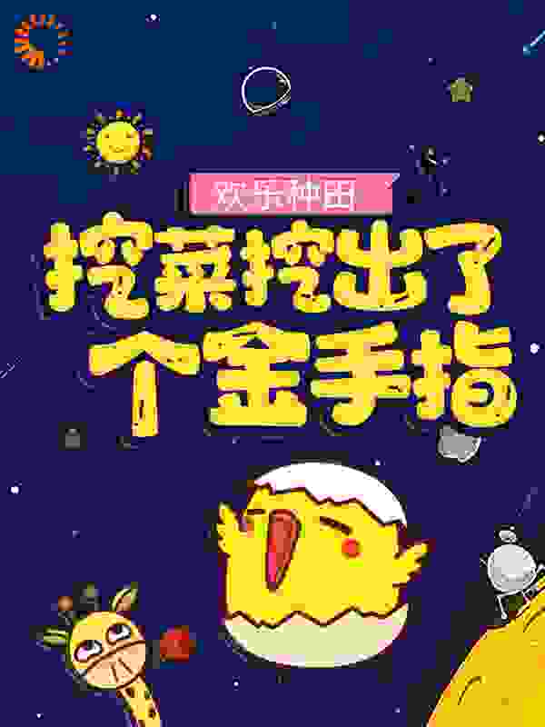 欢乐种田：挖菜挖出了个金手指全文免费完整版阅读_随意小忙_欢乐种田：挖菜挖出了个金手指最新章节更新全集