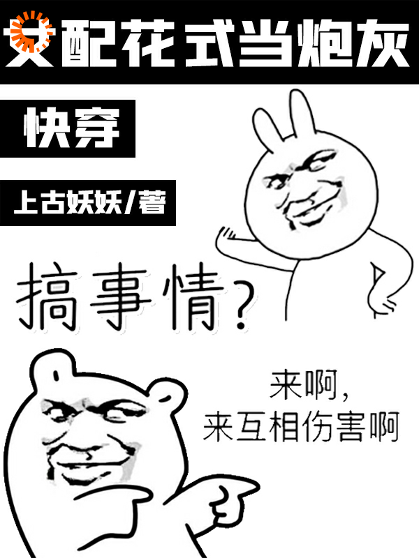 快穿：女配花式当炮灰全文免费完整版阅读_上古妖妖_快穿：女配花式当炮灰最新章节更新全集