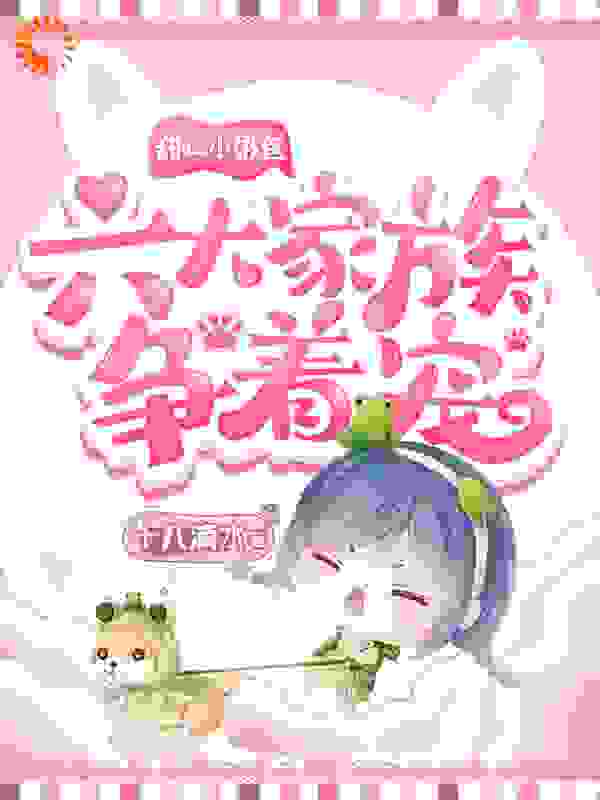 甜心小奶包：六大家族争着宠全文免费完整版阅读_十八滴水_甜心小奶包：六大家族争着宠最新章节更新全集