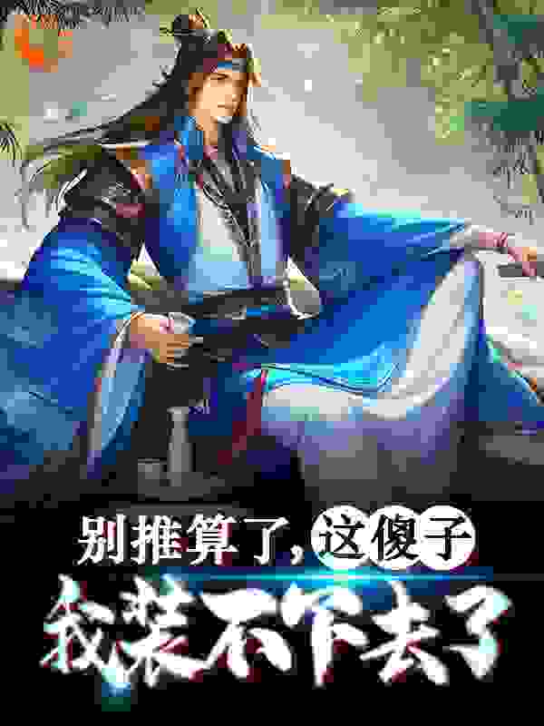 别推算了，这傻子我装不下去了全文免费完整版阅读_天蓝色的衬衫_别推算了，这傻子我装不下去了最新章节更新全集