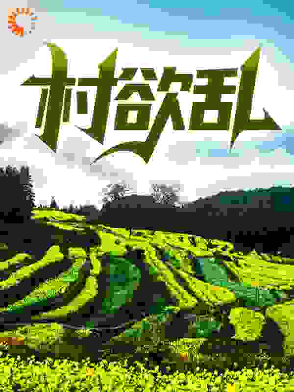 村欲乱全文免费完整版阅读_李念执_村欲乱最新章节更新全集
