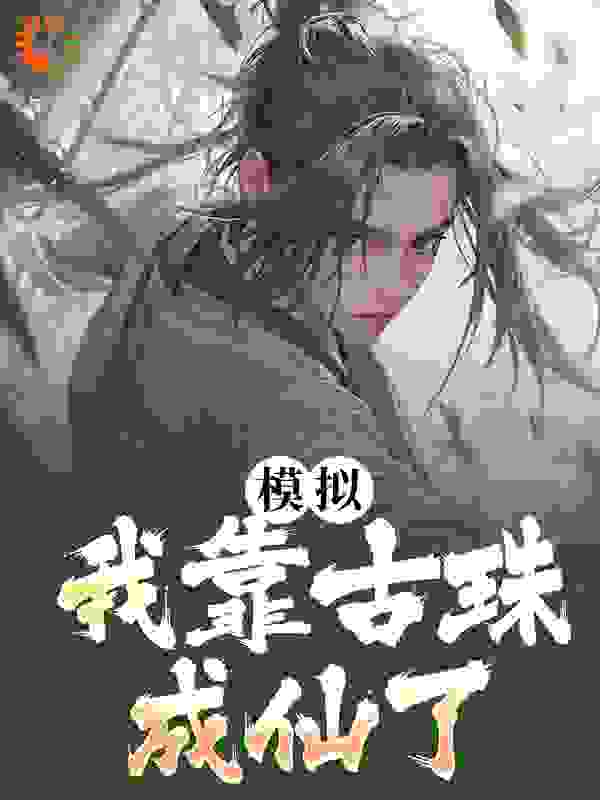 模拟：我靠古珠成仙了全文免费完整版阅读_耍酷的阿杰_模拟：我靠古珠成仙了最新章节更新全集