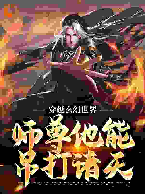 穿越玄幻世界，师尊他能吊打诸天全文免费完整版阅读_取名纠结症晚期_穿越玄幻世界，师尊他能吊打诸天最新章节更新全集