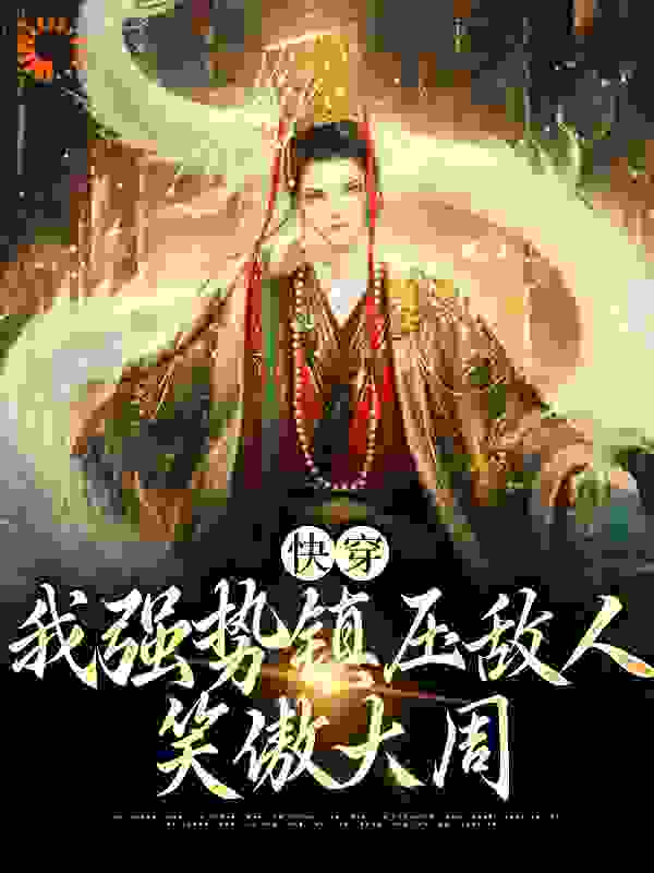 快穿：我强势镇压敌人，笑傲大周全文免费完整版阅读_小小甲壳虫339_快穿：我强势镇压敌人，笑傲大周最新章节更新全集